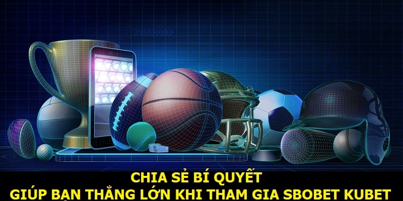 Chia sẻ bí quyết giúp bạn thắng lớn khi tham gia Sbobet Kubet