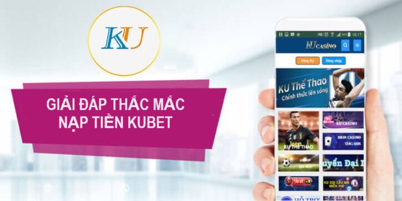 Giải đáp thắc mắc liên quan đến vấn đề nạp tiền Kubet