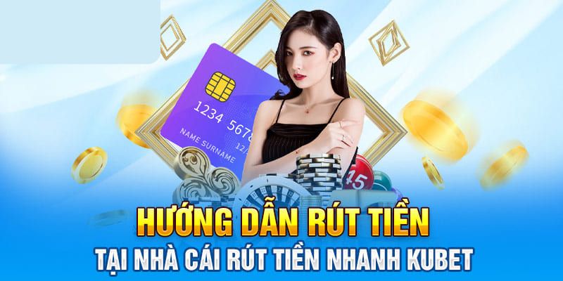 Hướng dẫn rút tiền Kubet an toàn nhanh chóng