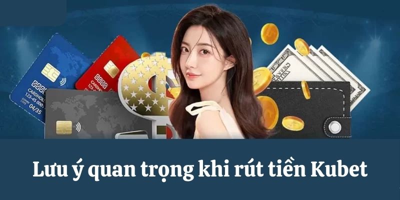 Lưu ý quan trọng khi rút tiền Kubet 