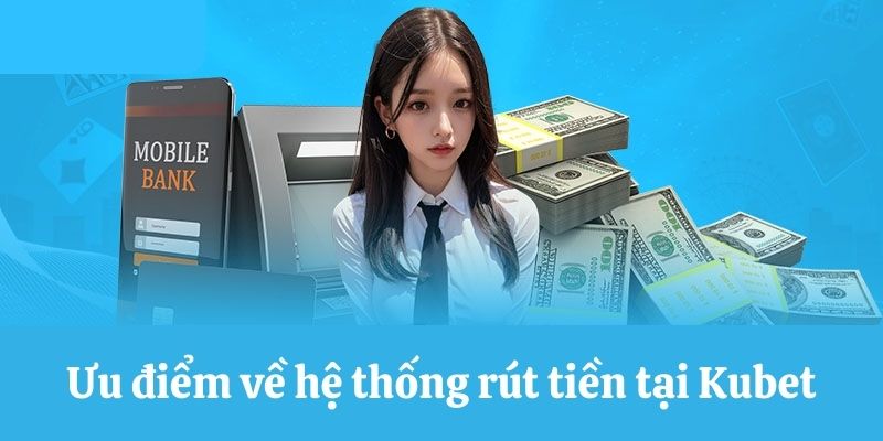 Ưu điểm về hệ thống rút tiền Kubet