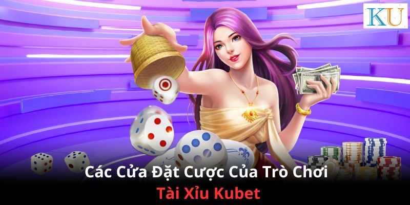 Các cửa đặt cược của trò chơi Tài xỉu Kubet