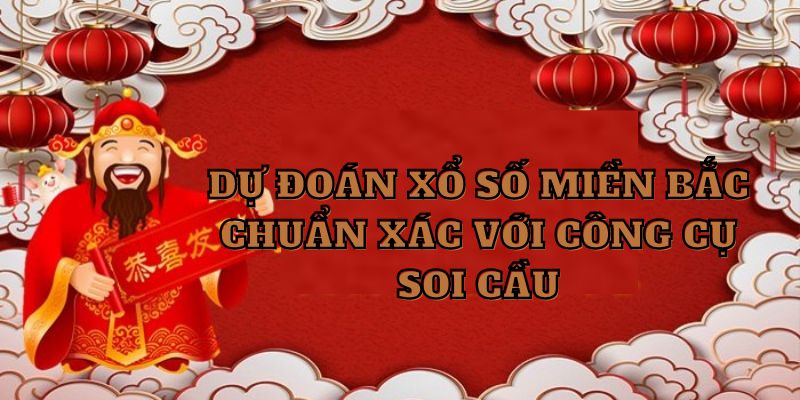 Dự đoán xổ số miền Bắc chuẩn xác với công cụ soi cầu