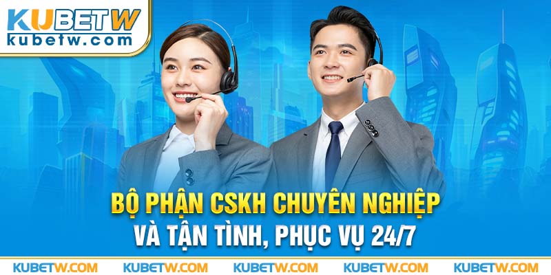 Bộ phận CSKH chuyên nghiệp và tận tình, phục vụ 24/7