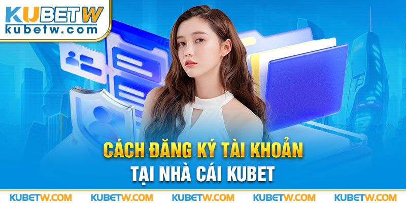 Cách đăng ký tài khoản tại nhà cái KUBET